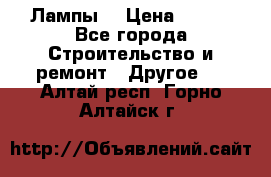 Лампы  › Цена ­ 200 - Все города Строительство и ремонт » Другое   . Алтай респ.,Горно-Алтайск г.